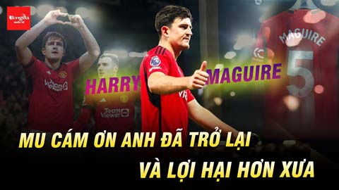 Harry Maguire MU cảm ơn anh đã trở lại và lợi hại hơn xưa