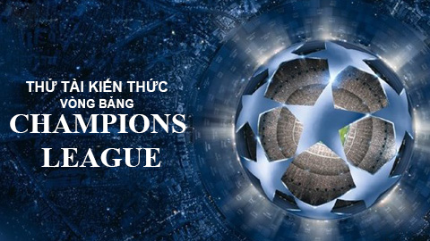 Thử tài kiến thức loạt trận mở màn Champions League và các kỷ lục