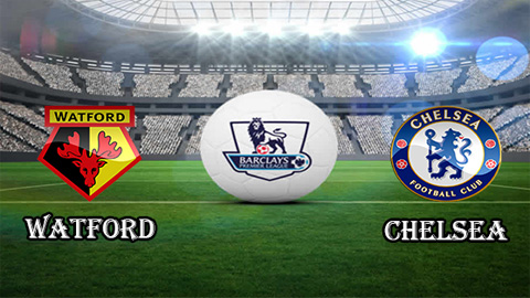 Nhận định Watford vs Chelsea, 03h00 ngày 6/2