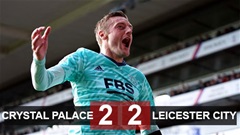 Kết quả Crystal Palace 2-2 Leicester: Bầy cáo bị cầm hòa trong ngày Vardy vươn lên dẫn đầu danh sách vua phá lưới