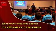 U16 Việt Nam và cuộc họp quan trọng trước trận chung kết với U16 Indonesia