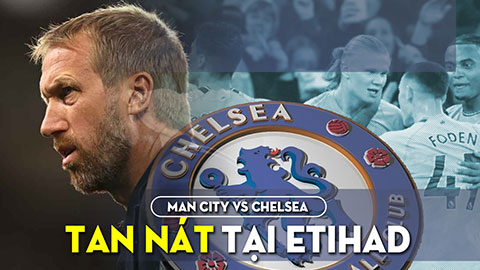 Man City vs Chelsea: Tan nát ở Etihad