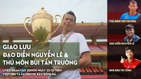 20h00 tối nay (23/12), Bongdaplus giao lưu với thủ môn Bùi Tấn Trường và đạo diễn Nguyễn Lê