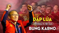 Indonesia vs Việt Nam: Vượt qua nỗi sợ hãi ở chảo lửa Bung Karno