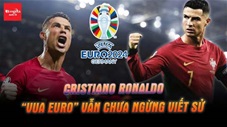 Cristiano Ronaldo: 'Vua EURO' vẫn chưa ngừng viết sử