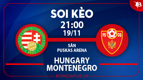 Soi kèo hot hôm nay 19/11: Tài 1 ¾ trận Hungary vs Montenegro; Khách thắng góc chấp hiệp 1 trận Eldense vs Mirandes