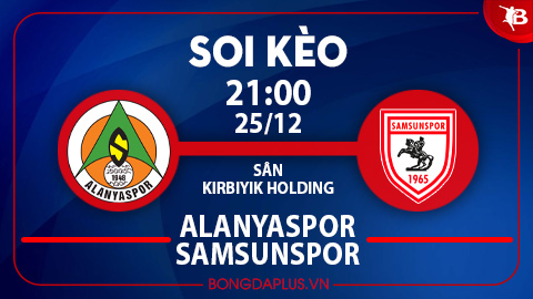 Soi kèo hot hôm nay 25/12: Mưa gôn trận Alanyaspor vs Samsunspor; Xỉu góc hiệp 2 trận Pendikspor vs Ankaragucu
