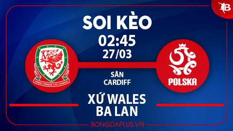 Soi kèo hot hôm nay 26/3: Chủ nhà từ hòa tới thắng trận Xứ Wales vs Ba Lan; Xỉu góc hiệp 1 trận Hungary vs Kosovo