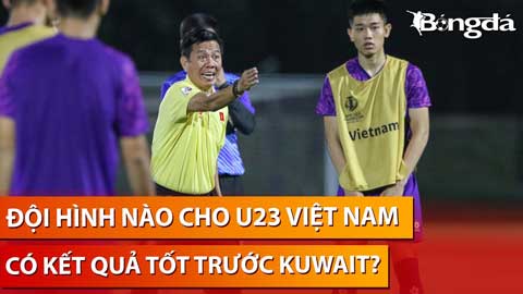 Trực tiếp: Đội hình dự kiến U23 Việt Nam cho mục tiêu 3 điểm trước Kuwait