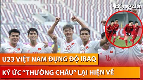 Trực tiếp: U23 Việt Nam chạm trán Iraq, ký ức 'Thường Châu' có lặp lại lần nữa