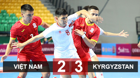 Kết quả Futsal Việt Nam 2-3 Futsal Kyrgyzstan: Tạm biệt World Cup