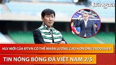 Tin nóng BĐVN 2/5: Tân HLV trưởng ĐT Việt Nam nhận lương kỷ lục cao hơn cả ông Troussier?