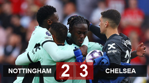 Kết quả Nottingham vs Chelsea: The Blues hơn MU 3 điểm