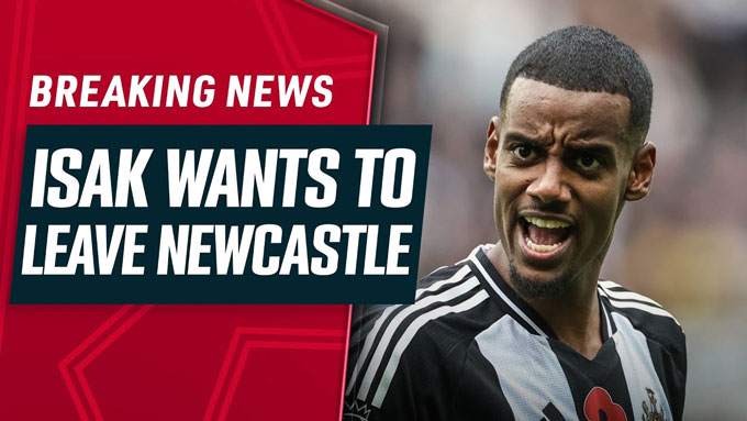 Isak yêu cầu BLĐ Newcastle để anh ra đi