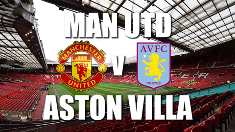 Thông tin trước trận Man Utd - Aston Villa