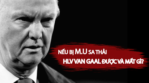 Nếu bị M.U sa thải, Van Gaal sẽ được và mất gì?