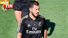 Điểm tin 5/8: Real Madrid khả năng 'mất' Hazard ở đại chiến Man City