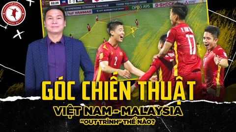 Góc chiến thuật: Việt Nam vs Malaysia - 'Out trình' là 'out trình' thế nào?