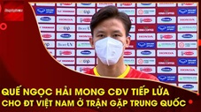 Quế Ngọc Hải: 'ĐT Việt Nam quyết tâm đạt kết quả tốt trước Trung Quốc trong ngày mùng 1 tết'