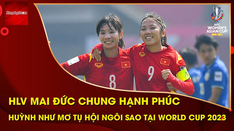 HLV Mai Đức Chung hạnh phúc, Huỳnh Như mơ ngày tụ hội ngôi sao thế giới tại World Cup 2023