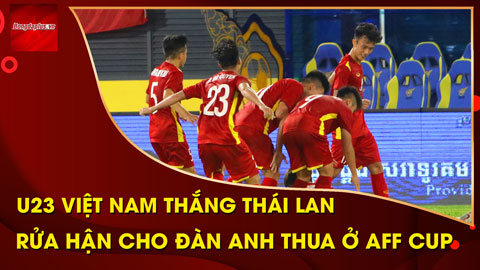 U23 Việt Nam ăn mừng, sau khi giúp đàn anh trả món nợ thua đau Thái Lan
