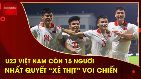 U23 Việt Nam chỉ có 15 người, vẫn quyết 'xẻ thịt' voi chiến Thái Lan