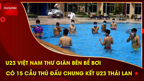 U23 Việt Nam thư giãn bên bể bơi trước khi đấu chung kết U23 Thái Lan
