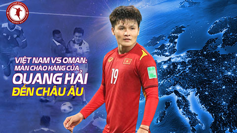 Việt Nam vs Oman: Màn chào hàng của Quang Hải đến châu Âu