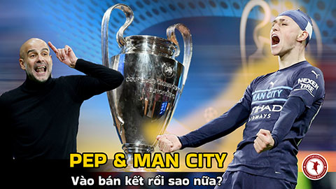 Pep & Man City: Vào bán kết rồi sao nữa?