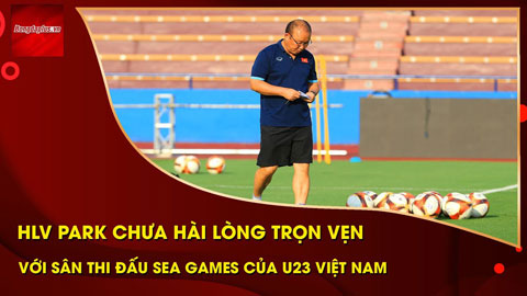 HLV Park chưa hài lòng với mặt sân cực đẹp đá SEA Games của U23 Việt Nam