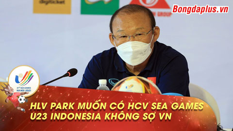 HLV U23 Indonesia tuyên bố sợ Việt Nam là dĩ vãng, HLV Park muốn giành HCV SEA Games lần cuối
