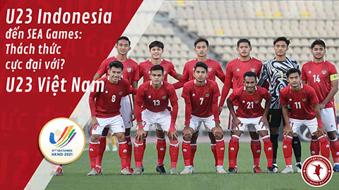 U23 Indonesia đến SEA Games: Thách thức cực đại với U23 Việt Nam