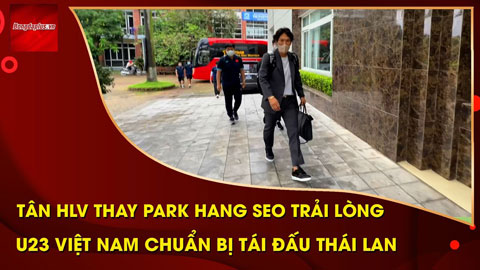 Tân HLV thay Park Hang Seo lần đầu trải lòng, U23 Việt Nam bay sang Tây Á tái đấu Thái Lan