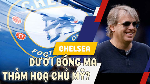 Chelsea dưới bóng ma thảm hoạ chủ Mỹ