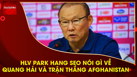 HLV Park Hang Seo nói gì về Quang Hải và chiến thắng trước Afghanistan