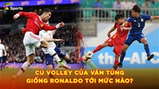 Cú vô lê của Văn Tùng vào lưới U23 Thái Lan giống Ronaldo tới cỡ nào?