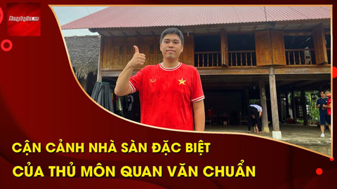 Cận cảnh nhà sàn thủ môn Quan Văn Chuẩn của U23 Việt Nam và hành trình nửa ngày đường gập ghềnh