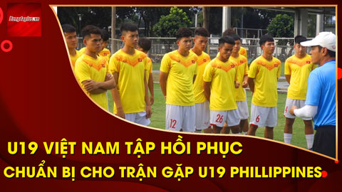 U19 Việt Nam tập hồi phục, chuẩn bị cho trận gặp U19 Philippines