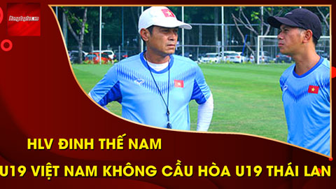 HLV Đinh Thế Nam nói gì trước trận U19 Việt Nam vs U19 Thái Lan