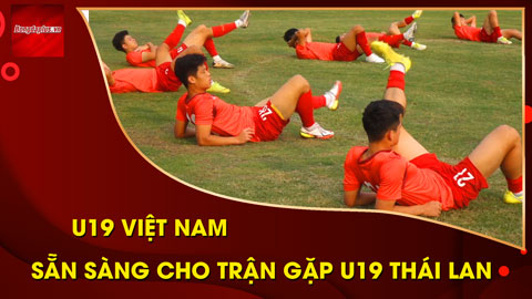 U19 Việt Nam: Sẵn sàng cho trận gặp U19 Thái Lan 