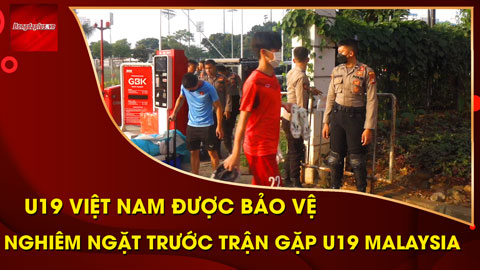 U19 Việt Nam được bảo vệ nghiêm ngặt trước trận bán kết với U19 Malaysia