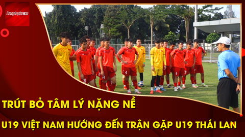 U19 Việt Nam trút bỏ tâm lý nặng nề, sẵn sàng cho trận tranh hạng 3 với U19 Thái Lan