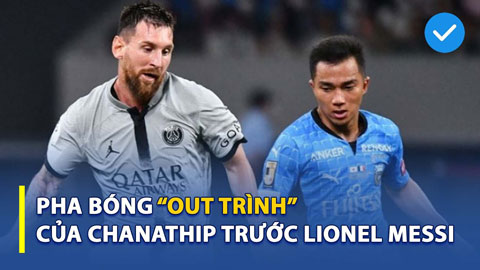 Pha bóng 'out trình' của Chanathip trước Lionel Messi