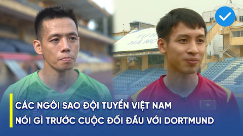 Hùng Dũng, Văn Quyết nói gì trước trận đấu Việt Nam vs Dortmund