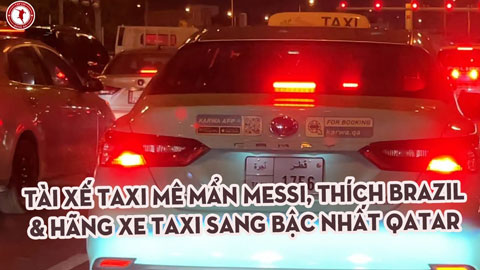 Tài xế mê Messi, tiết lộ hãng taxi chuyên đi xe sang đến đắt tiền ở Qatar