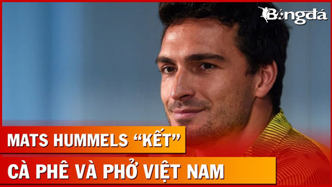 HLV Dortmund khen, sợ thua ĐT Việt Nam; Hummels thích phở, cà phê Hà Nội