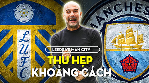 Leeds United vs Man City: Man xanh thu hẹp khoảng cách với Arsenal