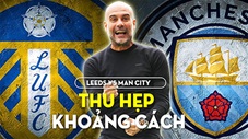 Leeds United vs Man City: Man xanh thu hẹp khoảng cách với Arsenal