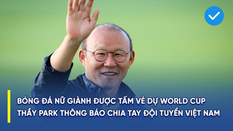 Tuyển nữ giành vé dự World Cup, HLV Park nói lời chia tay ĐTVN và top 10 sự kiện của bóng đá Việt Nam 2022