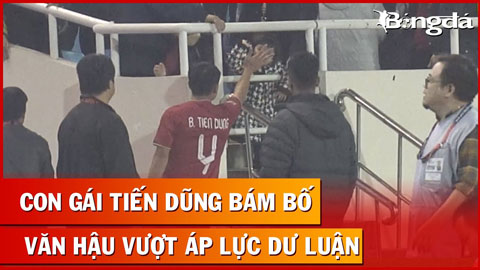 Con gái Tiến Dũng không chịu rời bố, Văn Hậu không sợ áp lực dư luận